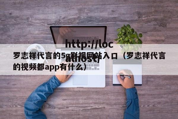 罗志祥代言的5g影视网站入口(罗志祥代言的视频都app有什么)